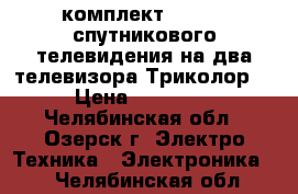 комплект Full HD спутникового телевидения на два телевизора Триколор. › Цена ­ 10 000 - Челябинская обл., Озерск г. Электро-Техника » Электроника   . Челябинская обл.